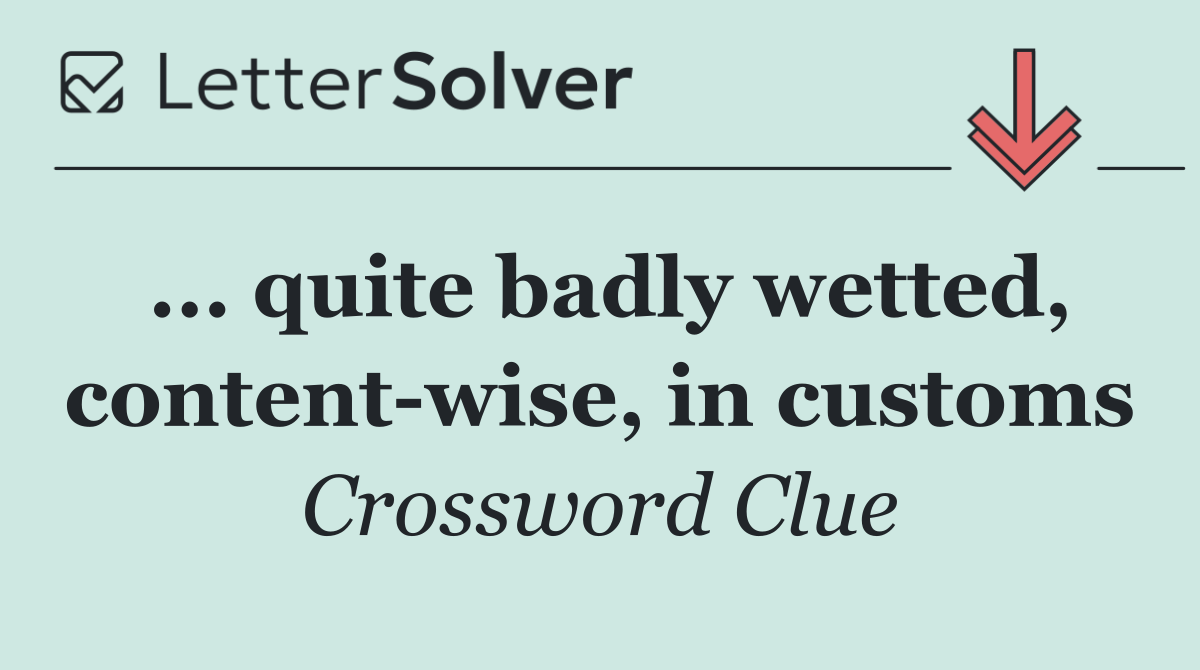 ... quite badly wetted, content wise, in customs