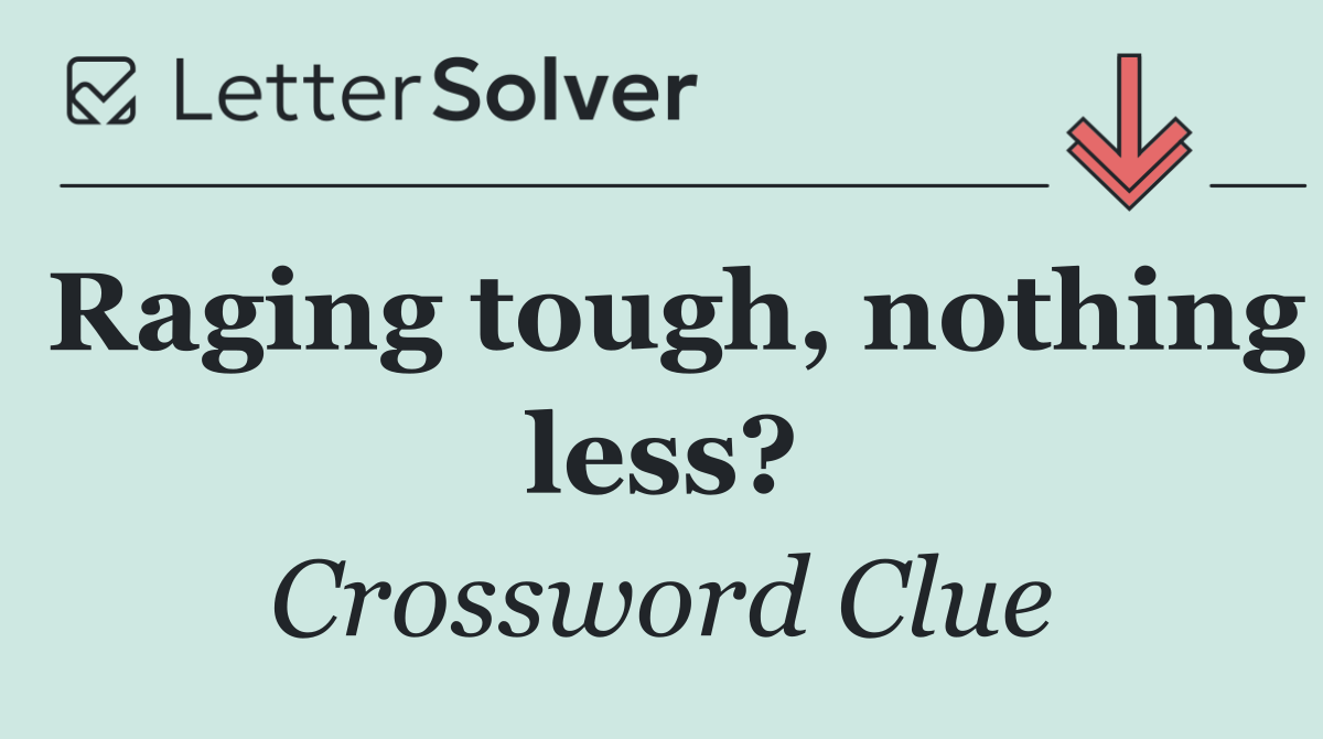 Raging tough, nothing less?