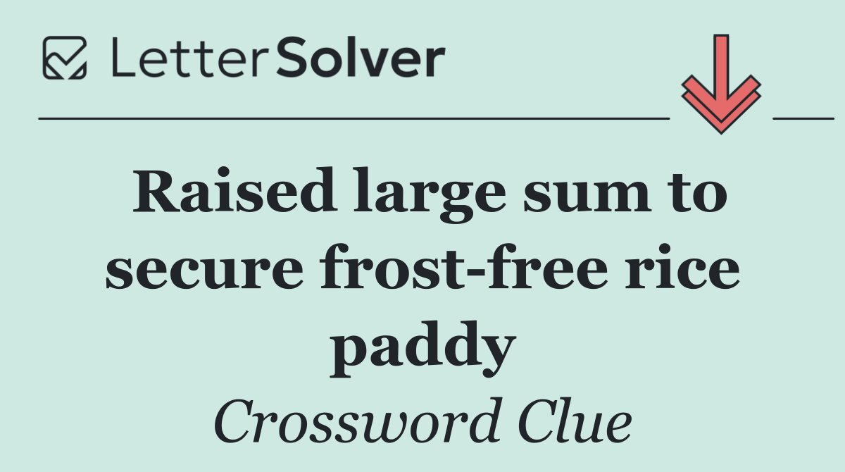 Raised large sum to secure frost free rice paddy