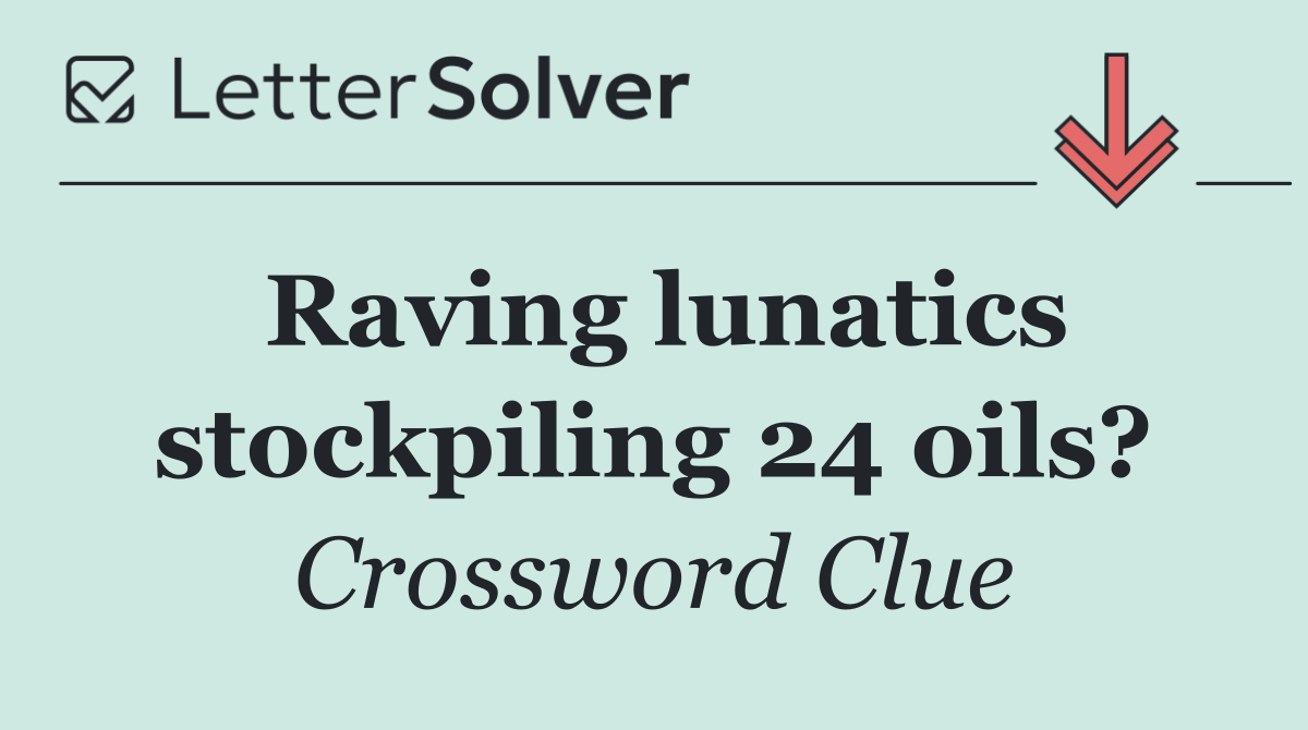Raving lunatics stockpiling 24 oils?