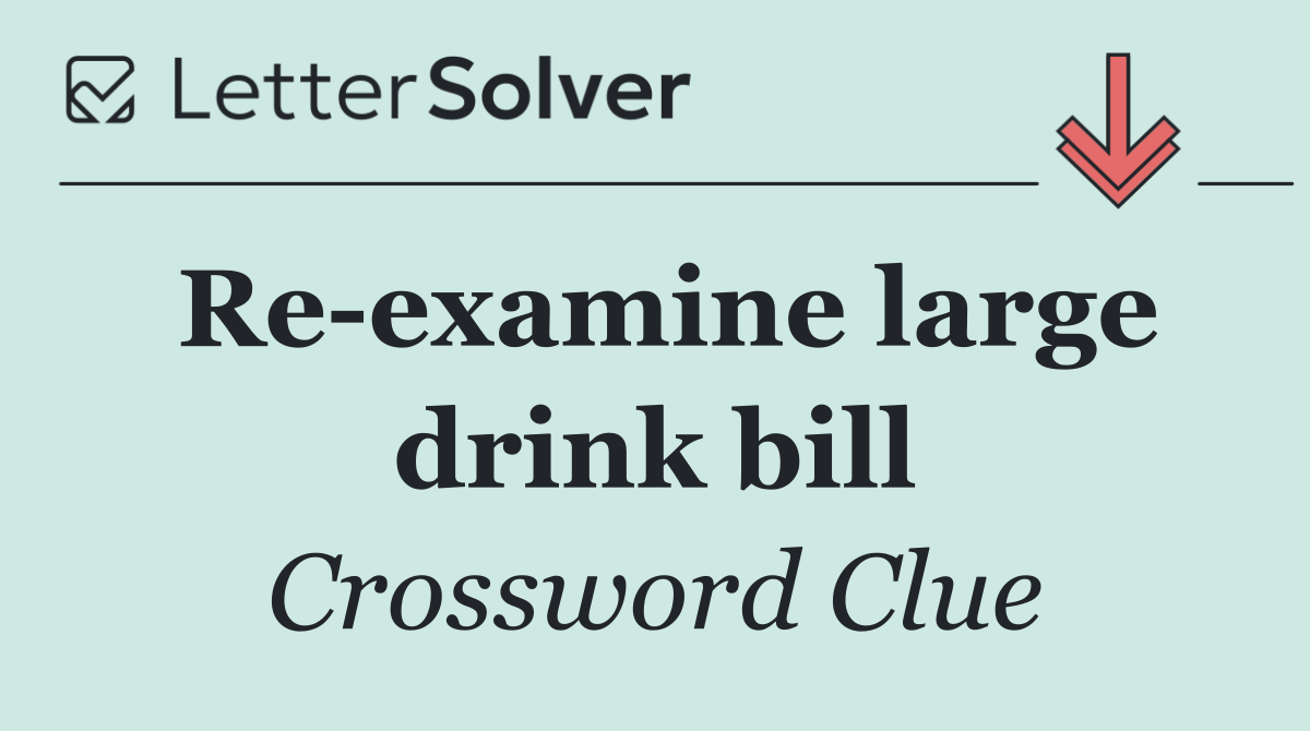 Re examine large drink bill