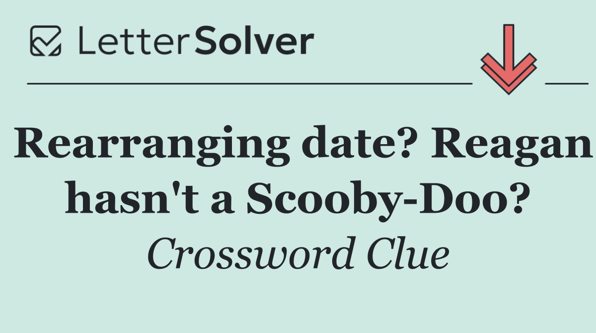 Rearranging date? Reagan hasn't a Scooby Doo?