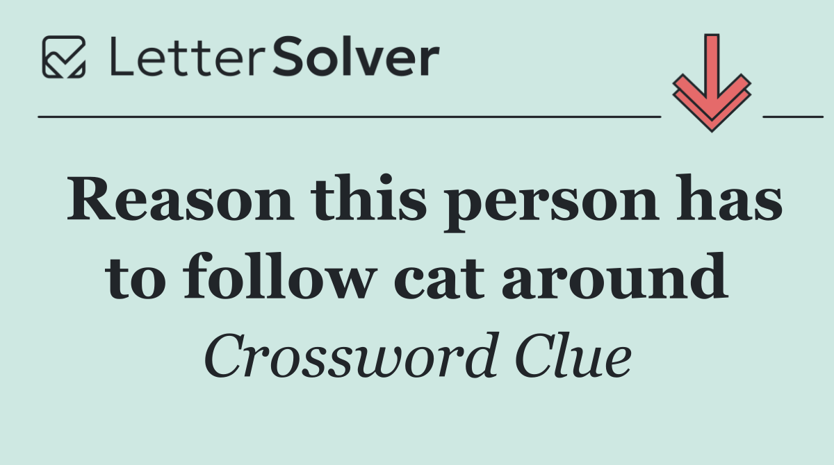 Reason this person has to follow cat around