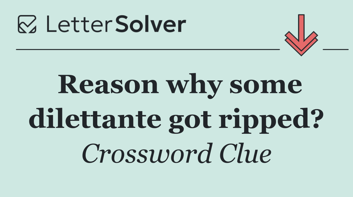 Reason why some dilettante got ripped?