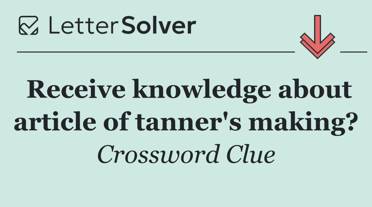 Receive knowledge about article of tanner's making?