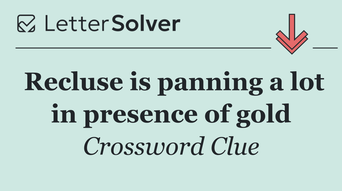 Recluse is panning a lot in presence of gold