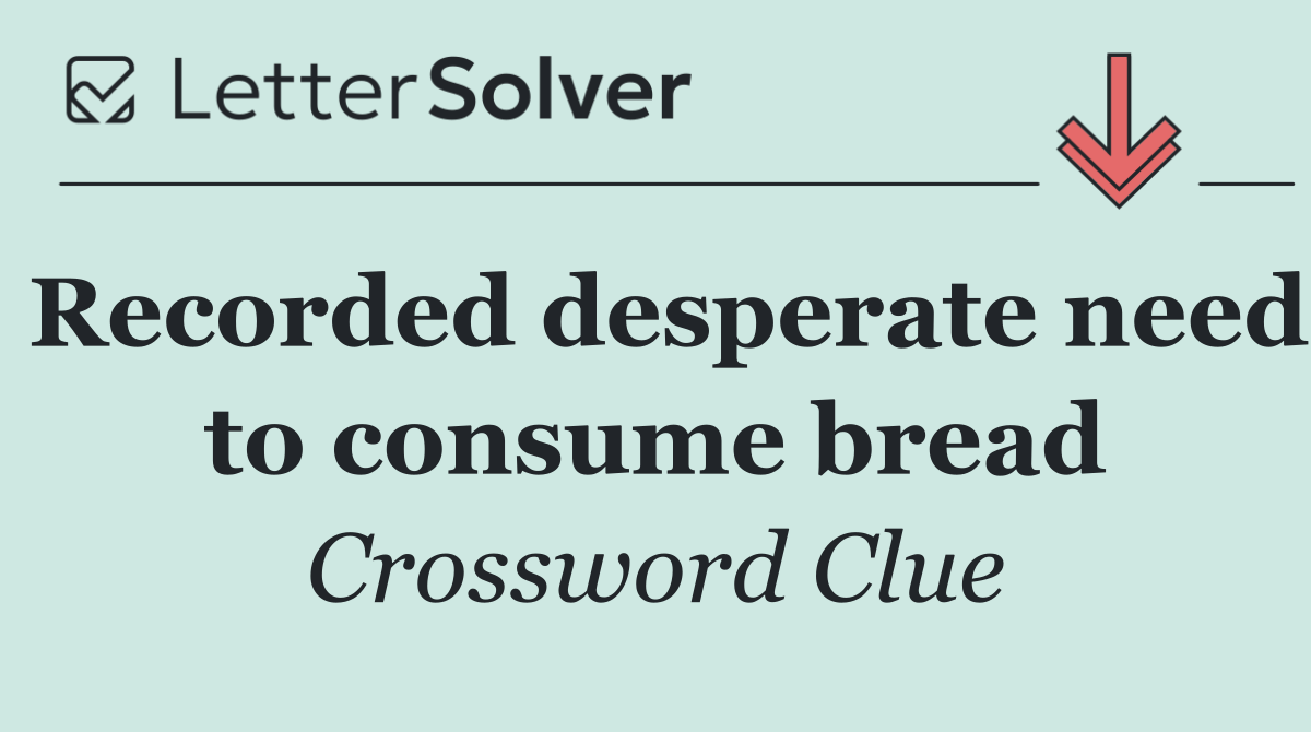 Recorded desperate need to consume bread
