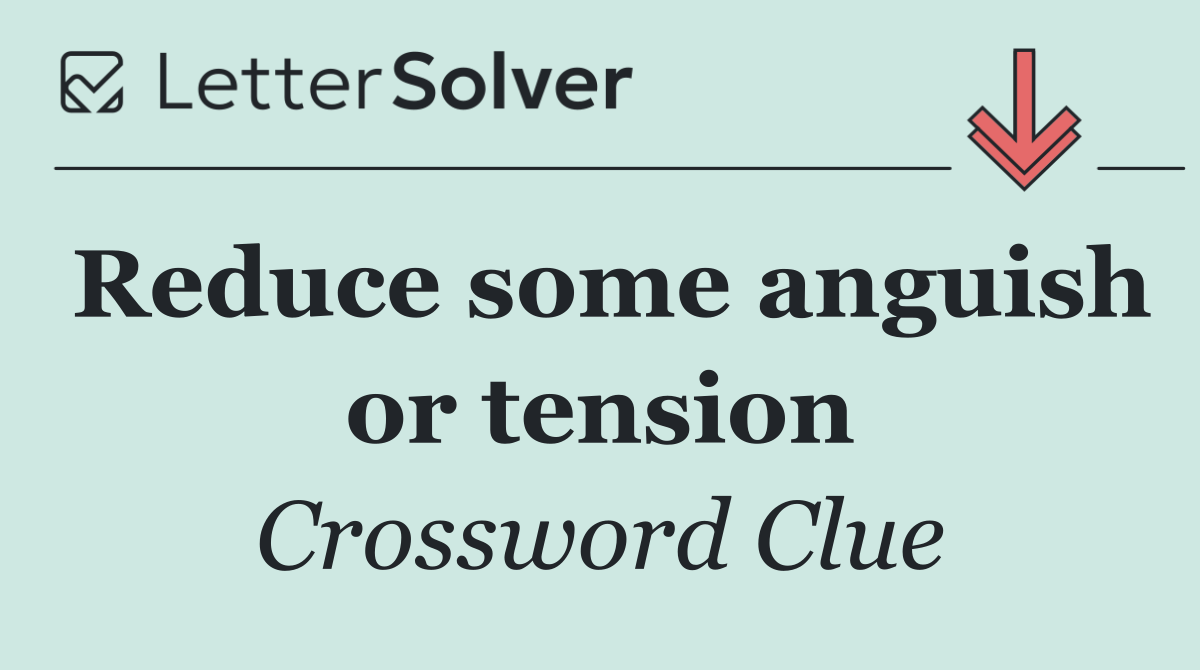 Reduce some anguish or tension