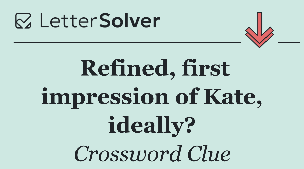Refined, first impression of Kate, ideally?