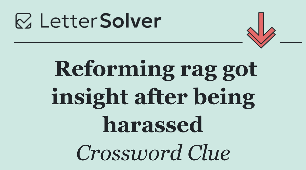 Reforming rag got insight after being harassed