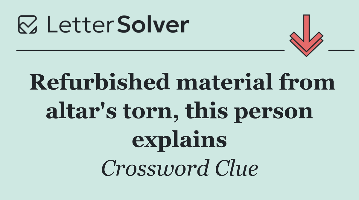 Refurbished material from altar's torn, this person explains