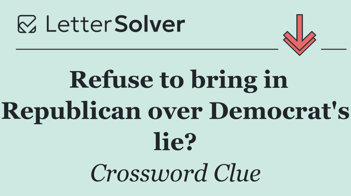 Refuse to bring in Republican over Democrat's lie?