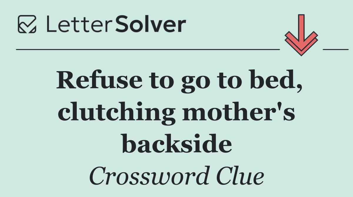 Refuse to go to bed, clutching mother's backside