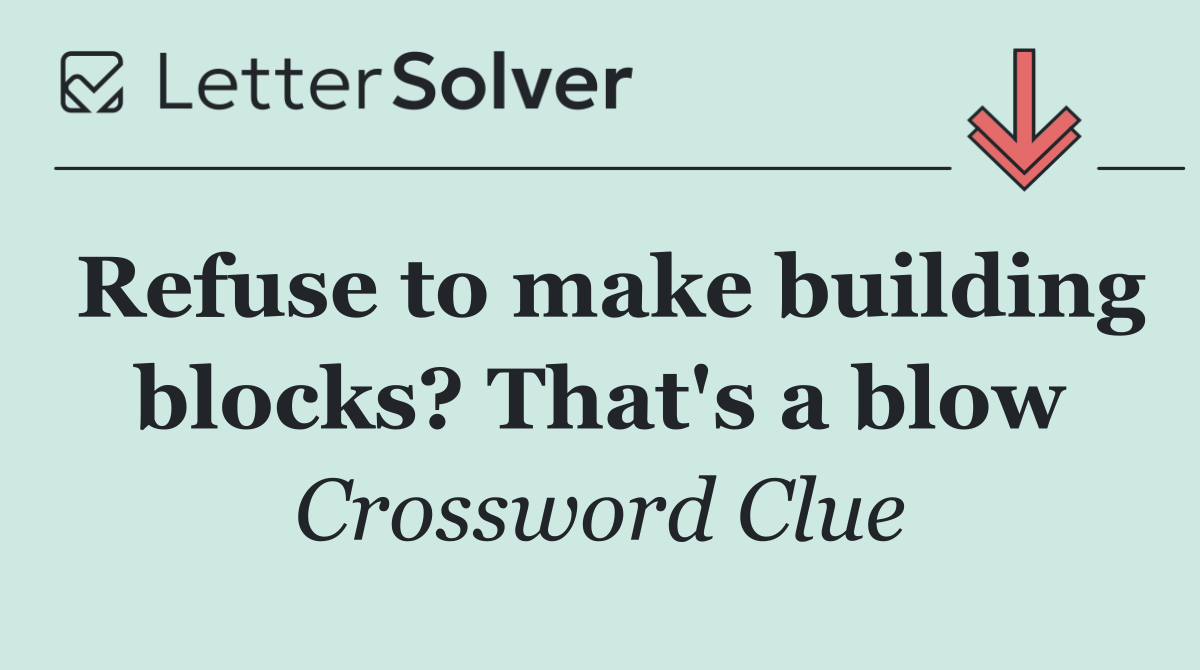 Refuse to make building blocks? That's a blow
