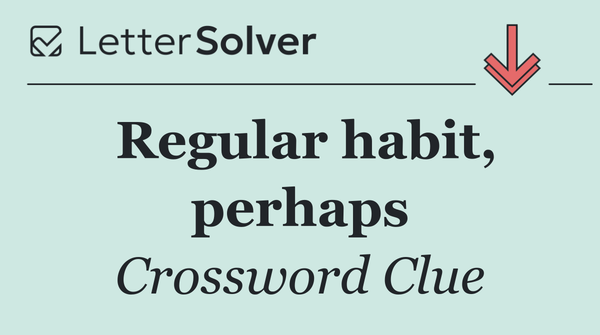 Regular habit, perhaps