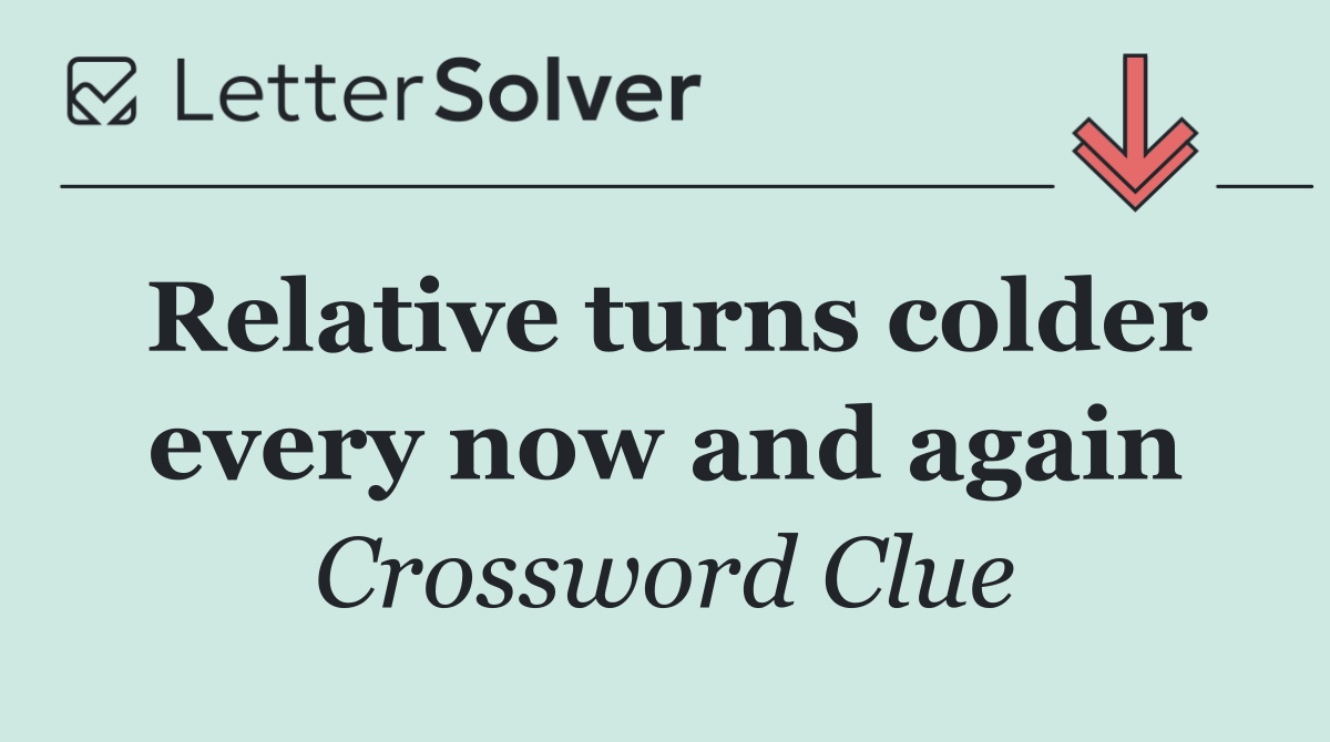 Relative turns colder every now and again