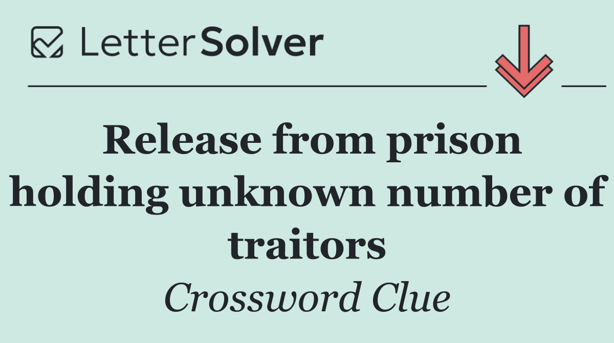 Release from prison holding unknown number of traitors