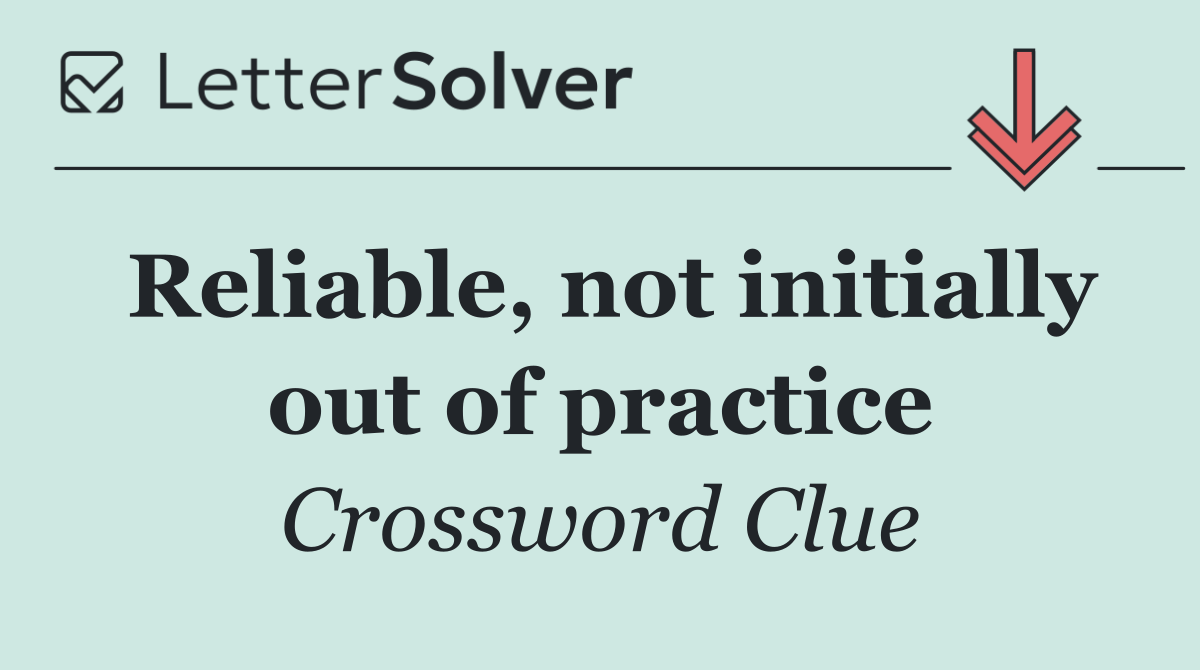 Reliable, not initially out of practice