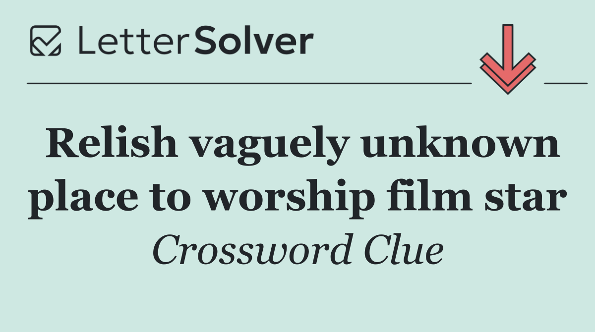 Relish vaguely unknown place to worship film star