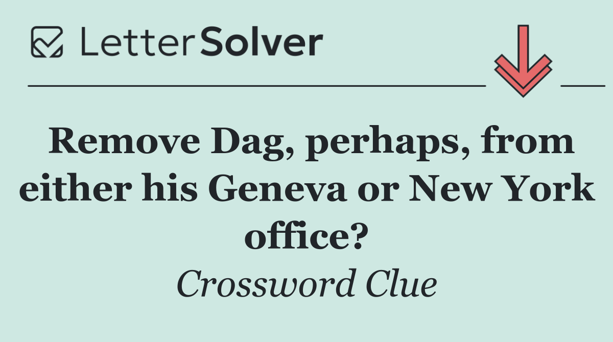 Remove Dag, perhaps, from either his Geneva or New York office?