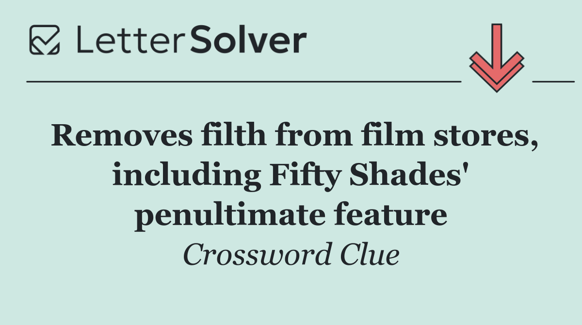 Removes filth from film stores, including Fifty Shades' penultimate feature