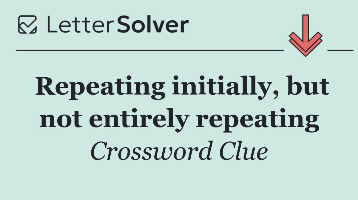Repeating initially, but not entirely repeating