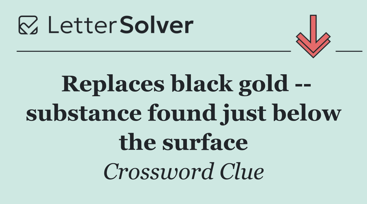 Replaces black gold    substance found just below the surface