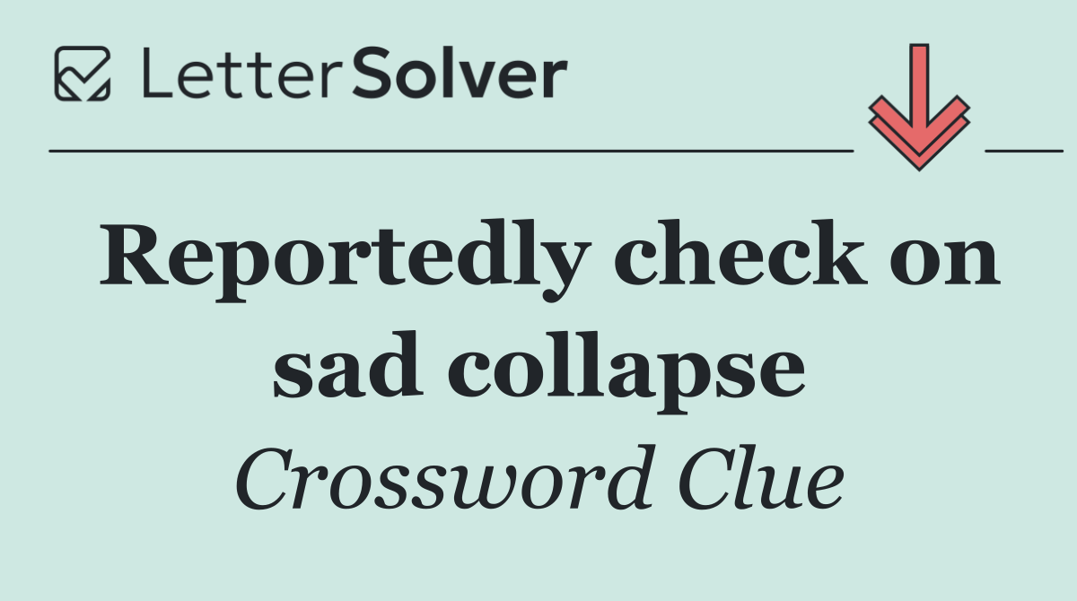 Reportedly check on sad collapse