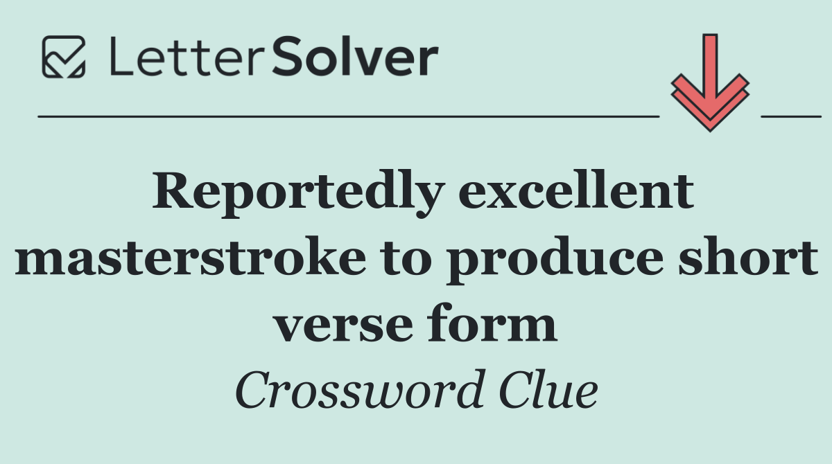 Reportedly excellent masterstroke to produce short verse form