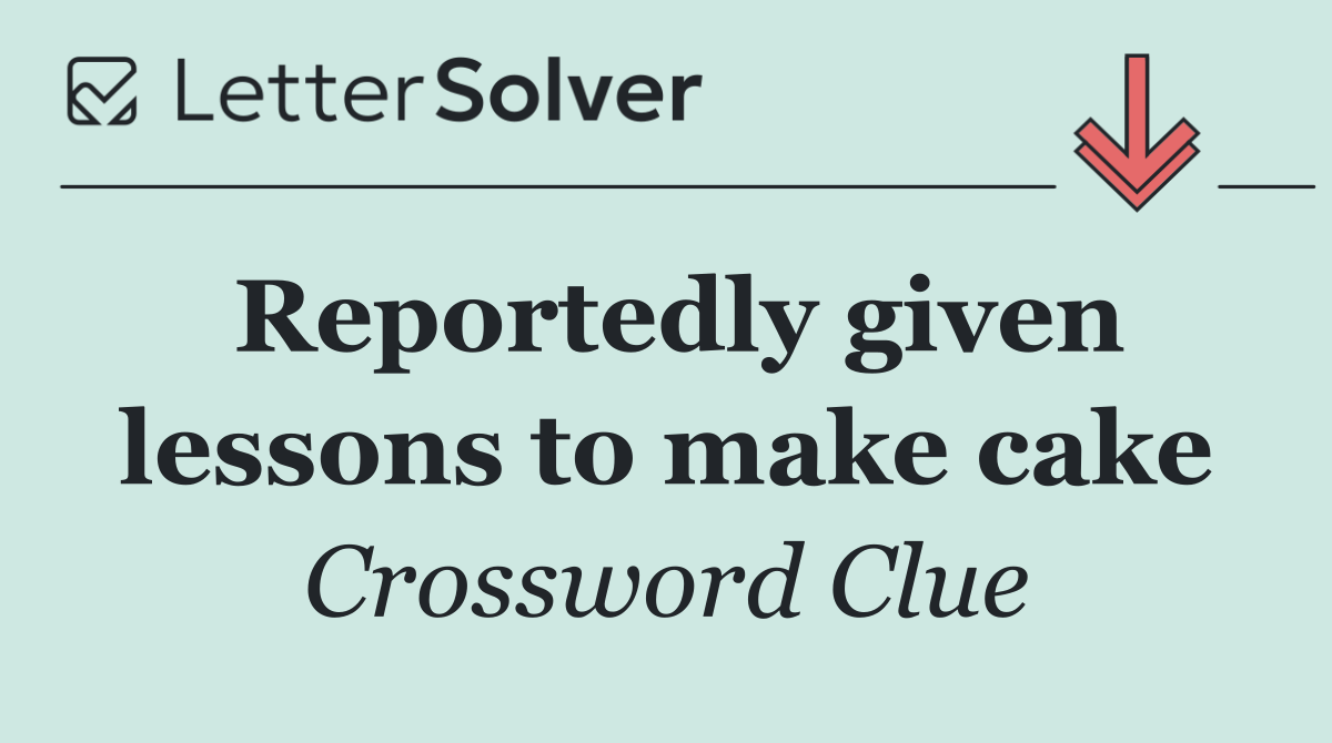 Reportedly given lessons to make cake