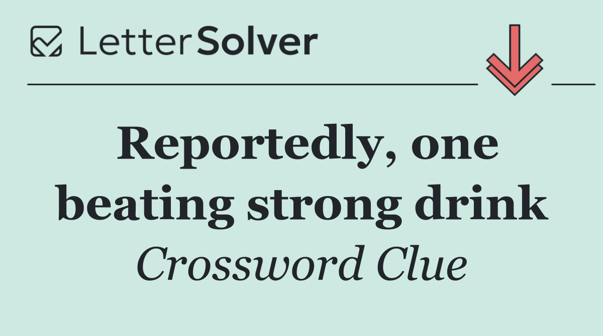 Reportedly, one beating strong drink
