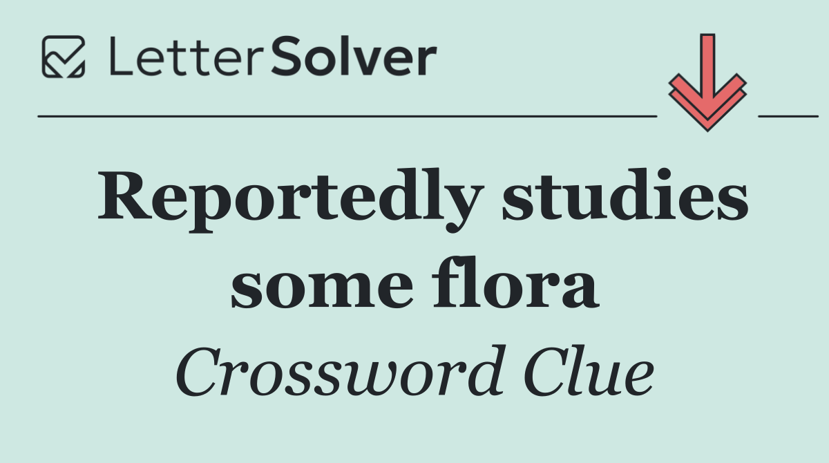 Reportedly studies some flora