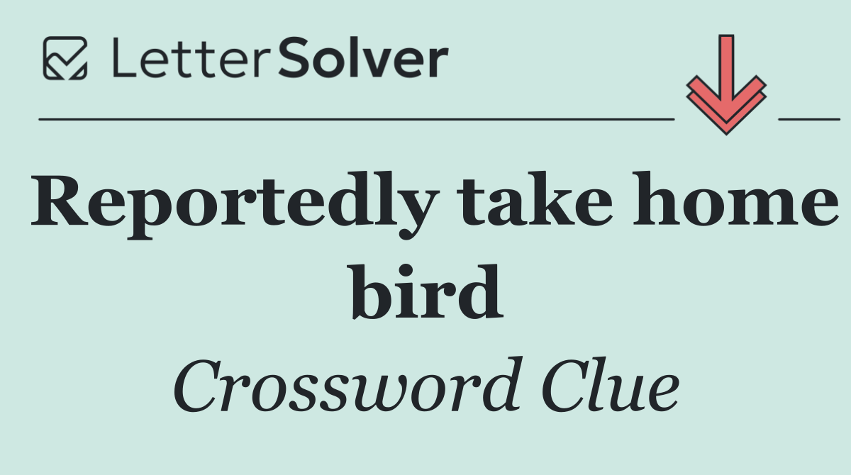 Reportedly take home bird