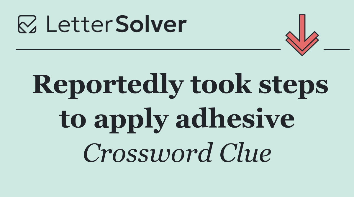 Reportedly took steps to apply adhesive