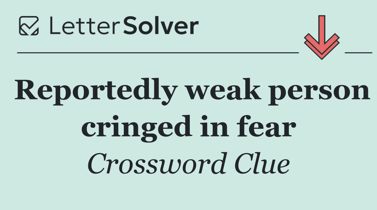 Reportedly weak person cringed in fear