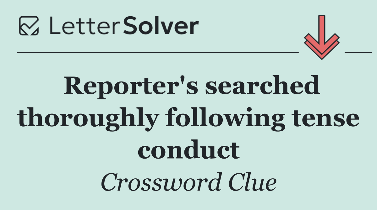 Reporter's searched thoroughly following tense conduct