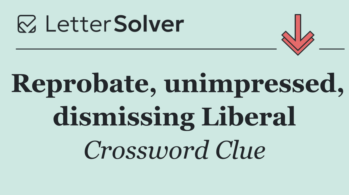 Reprobate, unimpressed, dismissing Liberal