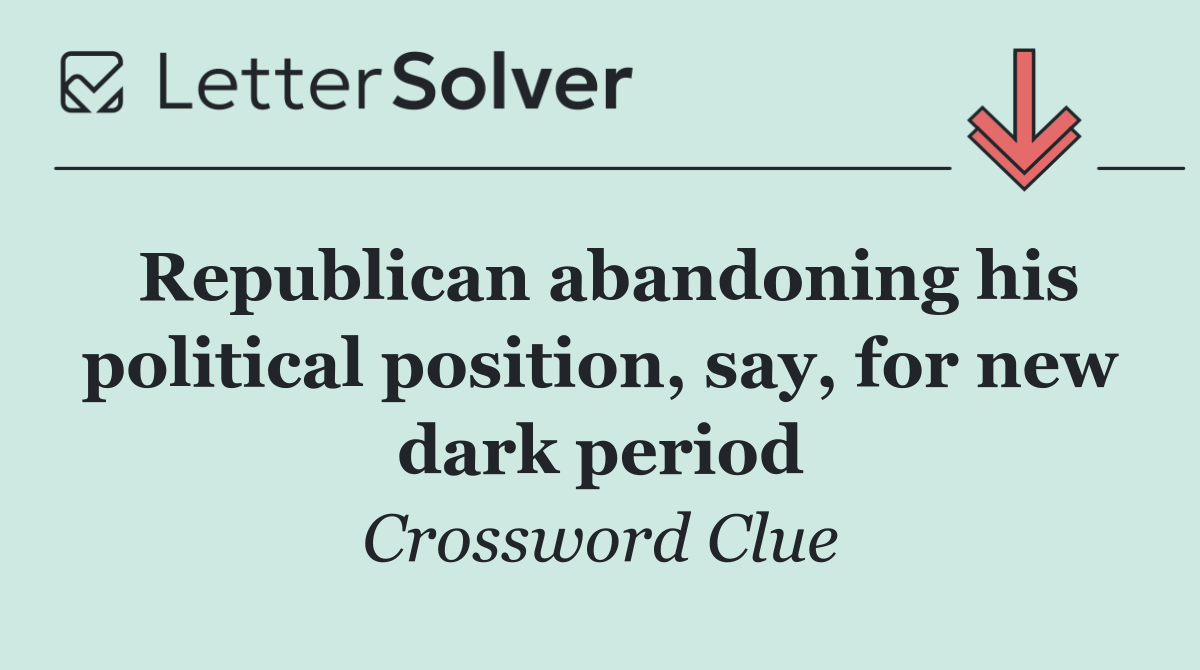 Republican abandoning his political position, say, for new dark period