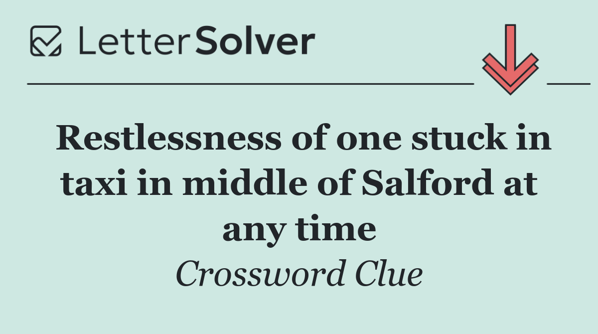 Restlessness of one stuck in taxi in middle of Salford at any time