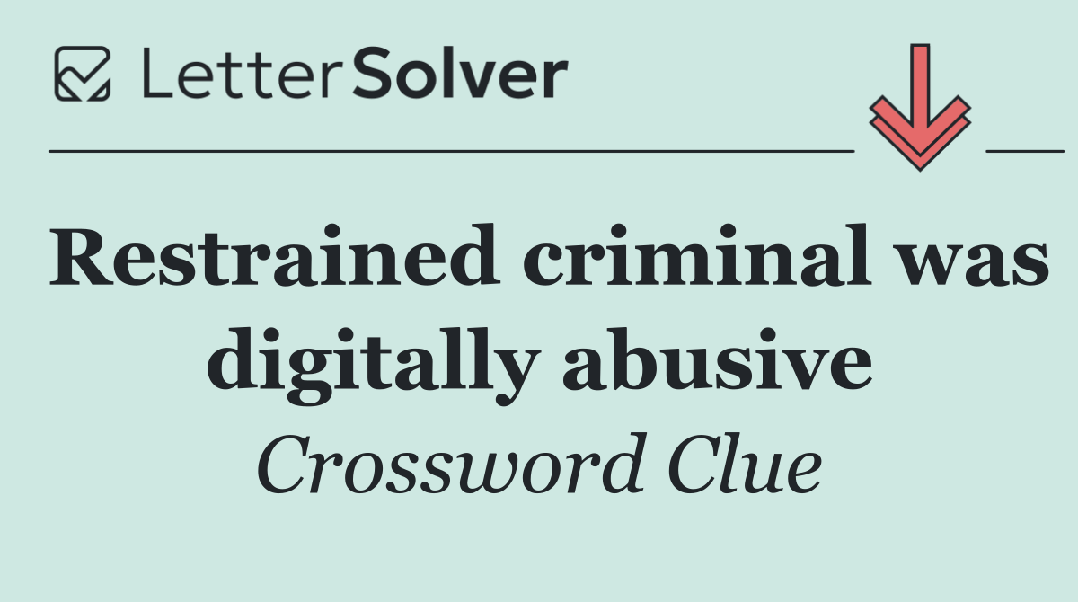 Restrained criminal was digitally abusive