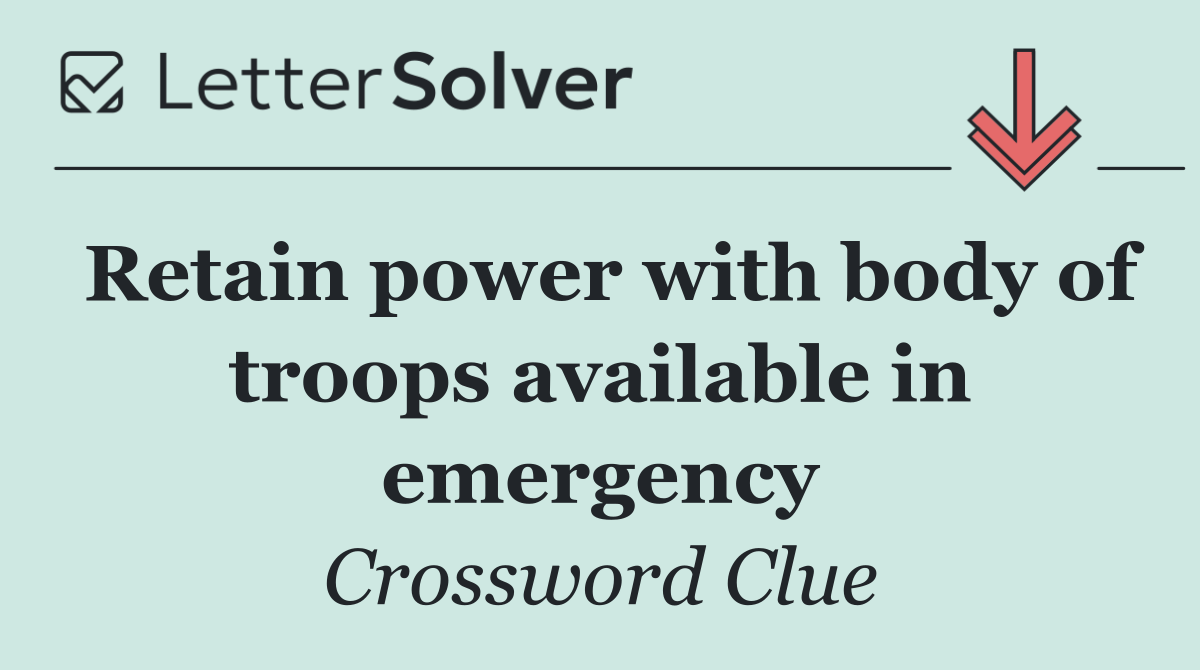Retain power with body of troops available in emergency
