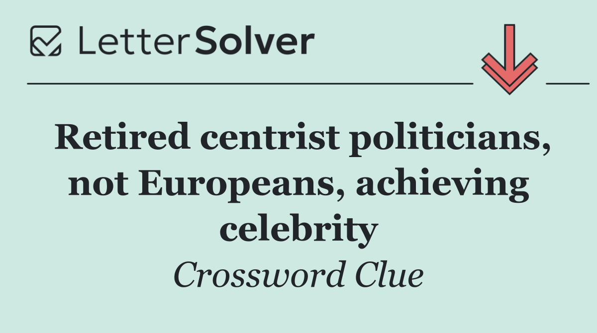 Retired centrist politicians, not Europeans, achieving celebrity
