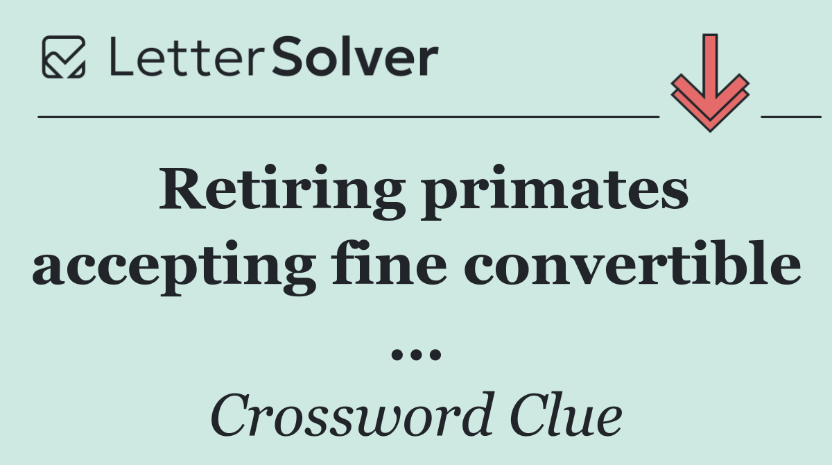 Retiring primates accepting fine convertible ...