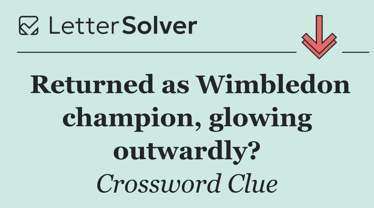 Returned as Wimbledon champion, glowing outwardly?
