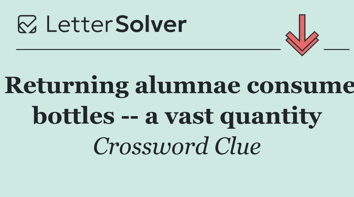 Returning alumnae consume bottles    a vast quantity