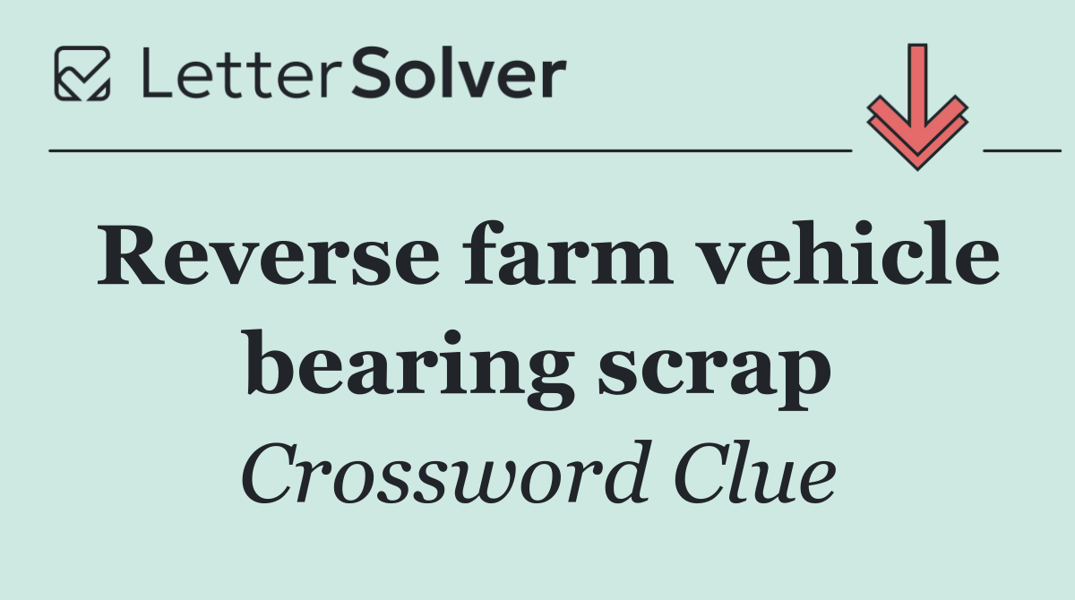 Reverse farm vehicle bearing scrap