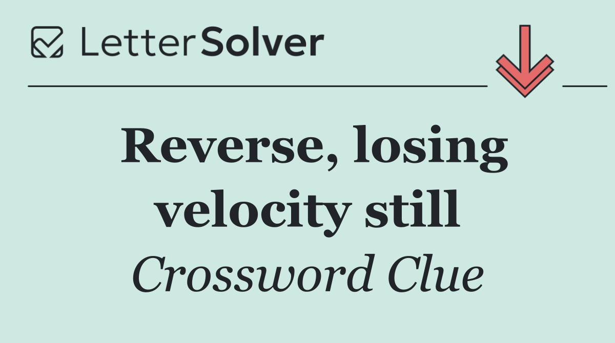 Reverse, losing velocity still