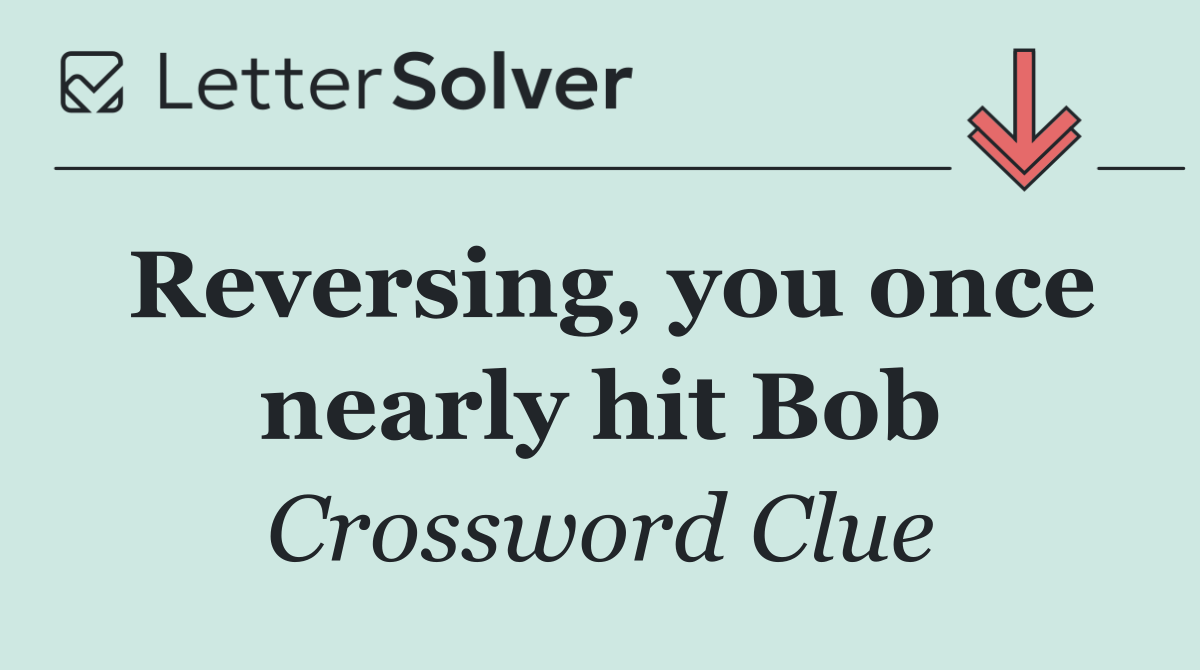 Reversing, you once nearly hit Bob