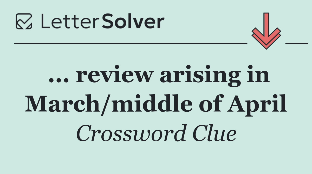 ... review arising in March/middle of April