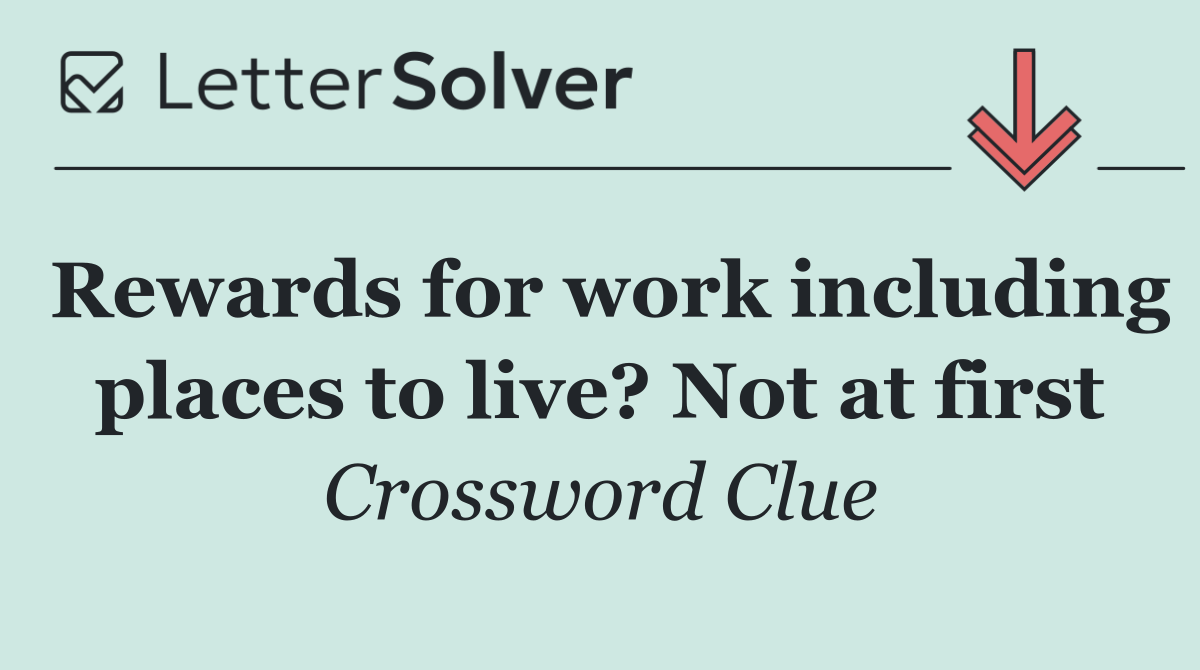 Rewards for work including places to live? Not at first